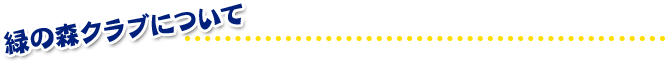 緑の森クラブについて